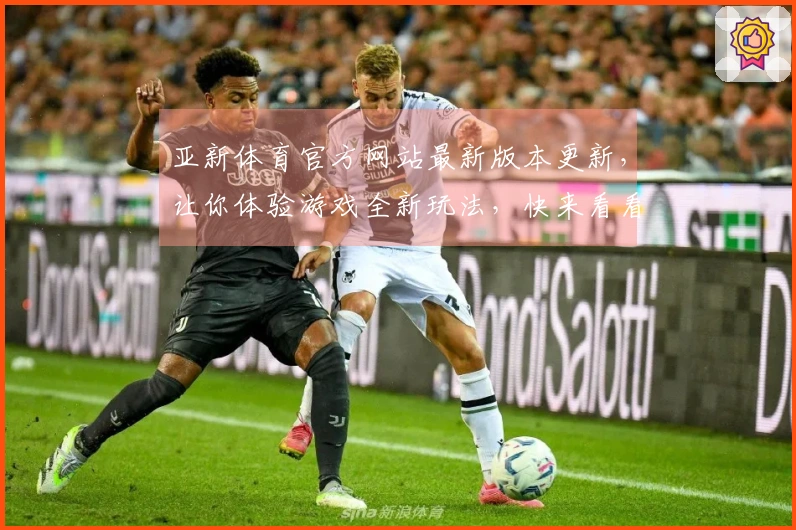 亚新体育官方网站最新版本更新，让你体验游戏全新玩法，快来看看有哪些惊喜吧！