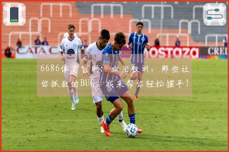6686体育官网：血泪教训，那些让你抓狂的BUG，我来帮你轻松摆平！