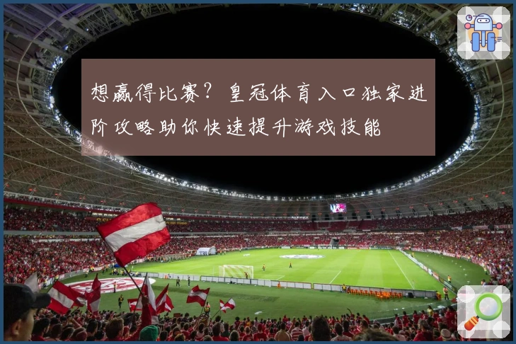 想赢得比赛？皇冠体育入口独家进阶攻略助你快速提升游戏技能