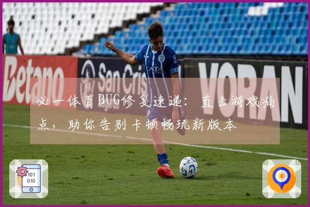 必一体育BUG修复速递：直击游戏痛点，助你告别卡顿畅玩新版本