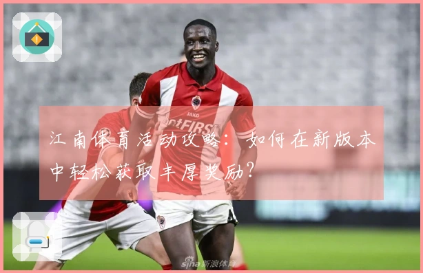 江南体育活动攻略：如何在新版本中轻松获取丰厚奖励？