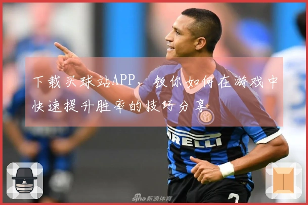 下载买球站APP，教你如何在游戏中快速提升胜率的技巧分享
