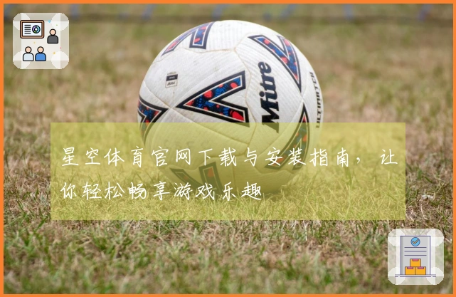 星空体育官网下载与安装指南，让你轻松畅享游戏乐趣