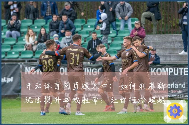 开云体育网页版入口：如何利用新玩法提升游戏胜率，让你轻松超越对手