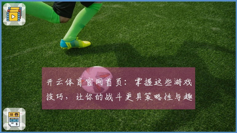 开云体育官网首页：掌握这些游戏技巧，让你的战斗更具策略性与趣味性！