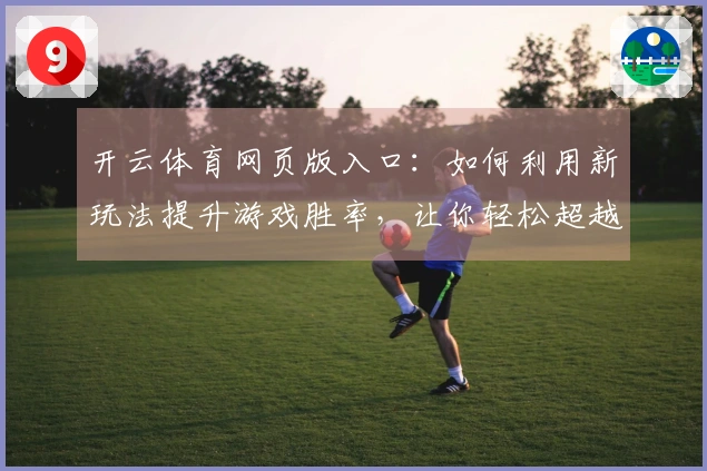 开云体育网页版入口：如何利用新玩法提升游戏胜率，让你轻松超越对手