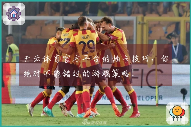 开云体育官方平台的抽卡技巧，你绝对不能错过的游戏策略！