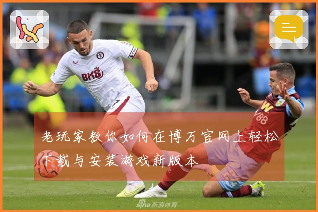 老玩家教你如何在博万官网上轻松下载与安装游戏新版本