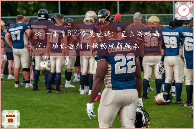 必一体育BUG修复速递：直击游戏痛点，助你告别卡顿畅玩新版本