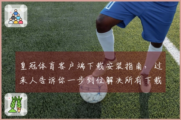 皇冠体育客户端下载安装指南，过来人告诉你一步到位解决所有下载难题